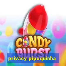 privacy pipoquinha